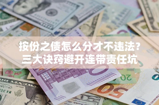 北京按份之债怎么分才不违法？三大诀窍避开连带责任坑