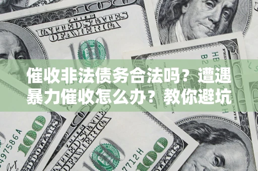 北京催收非法债务合法吗？遭遇暴力催收怎么办？教你避坑指南！