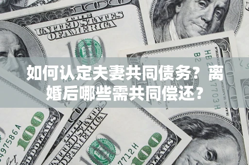北京如何认定夫妻共同债务？离婚后哪些需共同偿还？
