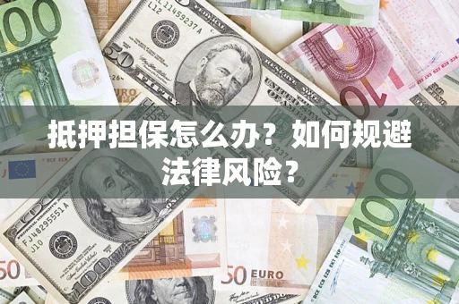 北京抵押担保怎么办？如何规避法律风险？