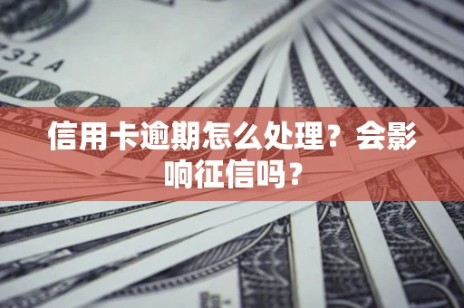 北京信用卡逾期怎么处理？会影响征信吗？