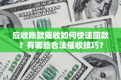 北京应收账款催收如何快速回款？有哪些合法催收技巧？