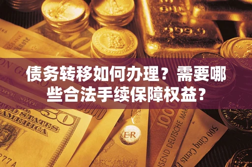 北京债务转移如何办理？需要哪些合法手续保障权益？
