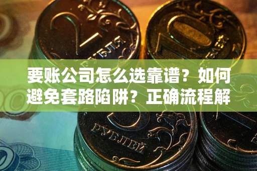 北京要账公司怎么选靠谱？如何避免套路陷阱？正确流程解析