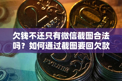 北京欠钱不还只有微信截图合法吗？如何通过截图要回欠款？