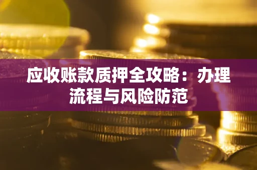 北京应收账款质押全攻略：办理流程与风险防范