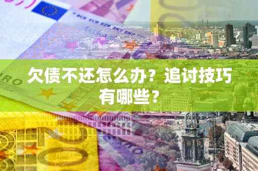 北京欠债不还怎么办？追讨技巧有哪些？