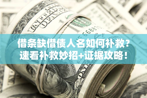 北京借条缺借债人名如何补救？速看补救妙招+证据攻略！