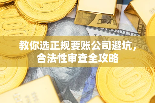 北京教你选正规要账公司避坑，合法性审查全攻略