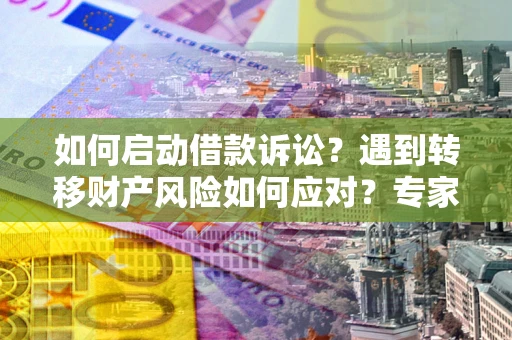 北京如何启动借款诉讼？遇到转移财产风险如何应对？专家解局支招