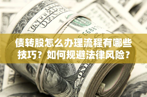 北京债转股怎么办理流程有哪些技巧？如何规避法律风险？