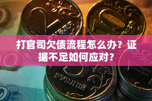 北京打官司欠债流程怎么办？证据不足如何应对？