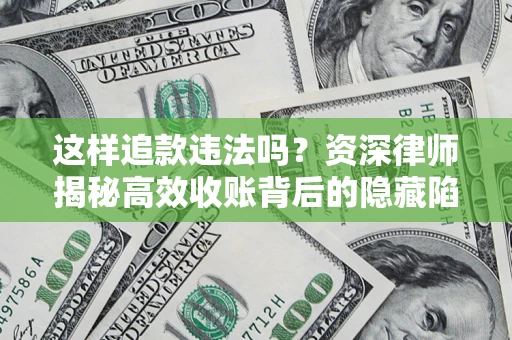 北京这样追款违法吗？资深律师揭秘高效收账背后的隐藏陷阱