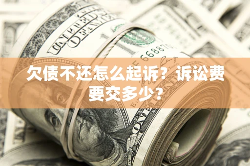 北京欠债不还怎么起诉？诉讼费要交多少？