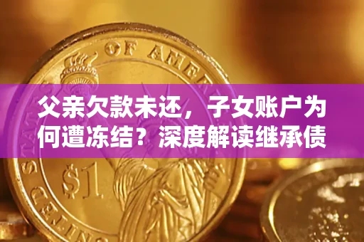 北京父亲欠款未还，子女账户为何遭冻结？深度解读继承债务迷局