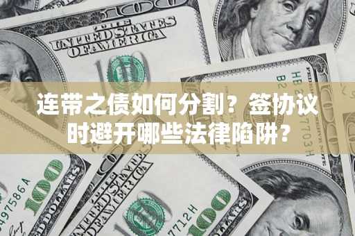 北京连带之债如何分割？签协议时避开哪些法律陷阱？