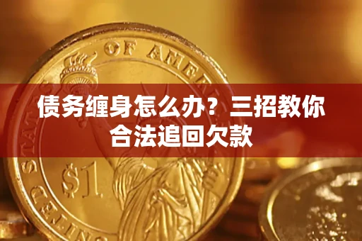 北京债务缠身怎么办？三招教你合法追回欠款