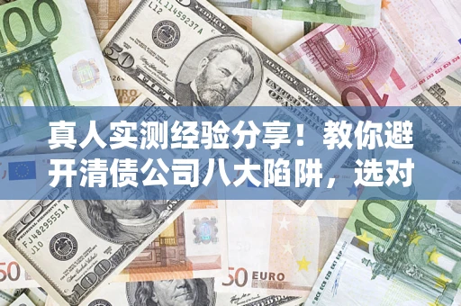 北京真人实测经验分享！教你避开清债公司八大陷阱，选对机构少走十年弯路