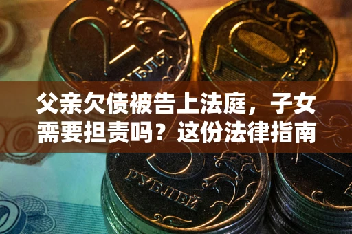 北京父亲欠债被告上法庭，子女需要担责吗？这份法律指南必须看完