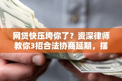 北京网贷快压垮你了？资深律师教你3招合法协商延期，摆脱暴力催收！