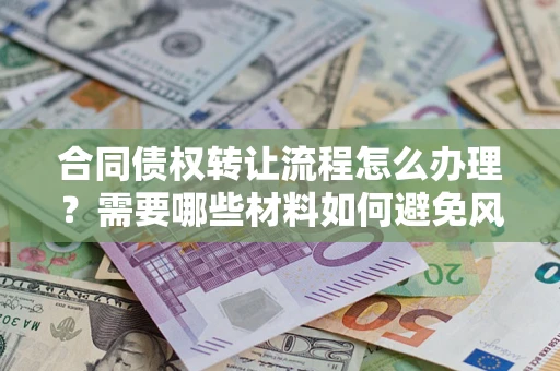 北京合同债权转让流程怎么办理？需要哪些材料如何避免风险？