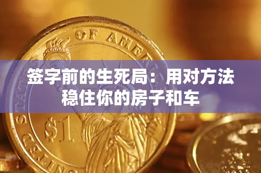 北京签字前的生死局：用对方法稳住你的房子和车