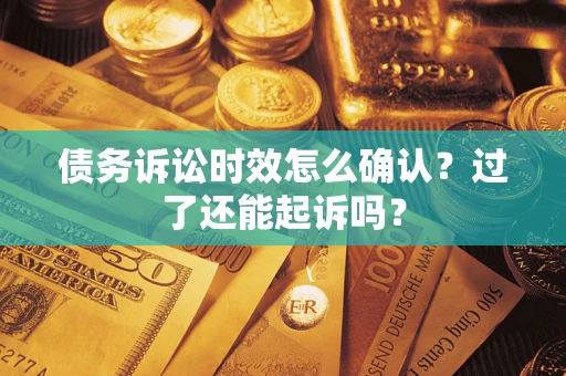 北京债务诉讼时效怎么确认？过了还能起诉吗？