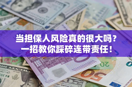 北京当担保人风险真的很大吗？一招教你踩碎连带责任！