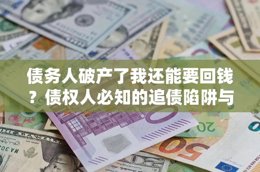 北京债务人破产了我还能要回钱？债权人必知的追债陷阱与破局之道