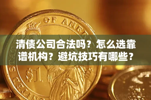北京清债公司合法吗？怎么选靠谱机构？避坑技巧有哪些？
