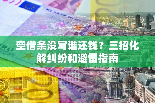 北京空借条没写谁还钱？三招化解纠纷和避雷指南