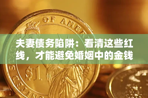 北京夫妻债务陷阱：看清这些红线，才能避免婚姻中的金钱危机