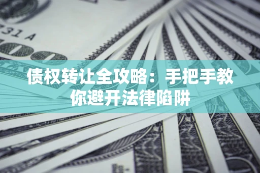 北京债权转让全攻略：手把手教你避开法律陷阱