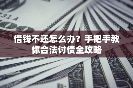 北京借钱不还怎么办？手把手教你合法讨债全攻略