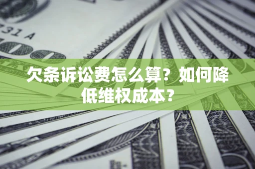北京欠条诉讼费怎么算？如何降低维权成本？
