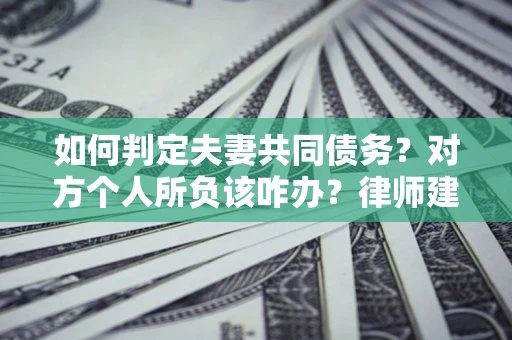 北京如何判定夫妻共同债务？对方个人所负该咋办？律师建议