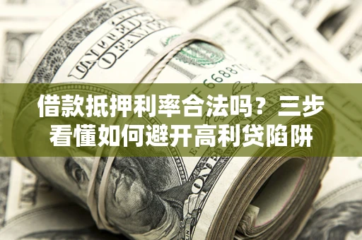 北京借款抵押利率合法吗？三步看懂如何避开高利贷陷阱