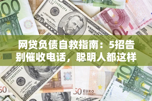 北京网贷负债自救指南：5招告别催收电话，聪明人都这样做
