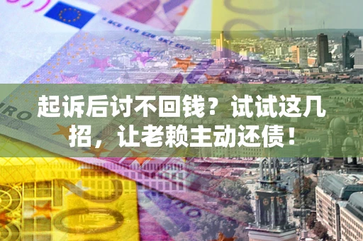 北京起诉后讨不回钱？试试这几招，让老赖主动还债！