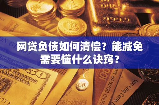 北京网贷负债如何清偿？能减免需要懂什么诀窍？
