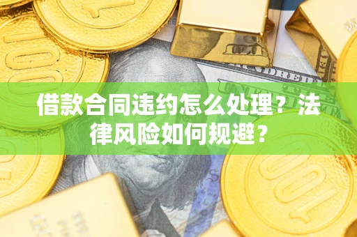 北京借款合同违约怎么处理？法律风险如何规避？