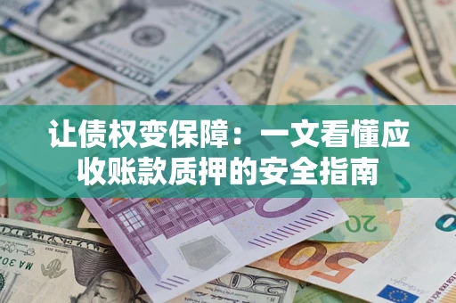 北京让债权变保障：一文看懂应收账款质押的安全指南