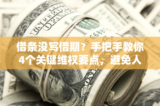 北京借条没写借期？手把手教你4个关键维权要点，避免人财两空