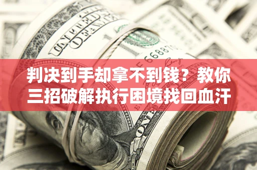 北京判决到手却拿不到钱？教你三招破解执行困境找回血汗钱