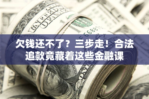 北京欠钱还不了？三步走！合法追款竟藏着这些金融课
