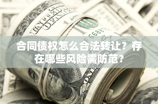 北京合同债权怎么合法转让？存在哪些风险需防范？