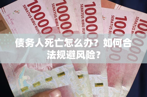 北京债务人死亡怎么办？如何合法规避风险？