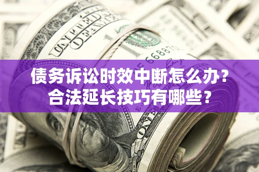 北京债务诉讼时效中断怎么办？合法延长技巧有哪些？