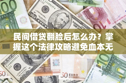 北京民间借贷翻脸后怎么办？掌握这个法律攻略避免血本无归