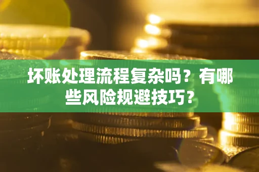 北京坏账处理流程复杂吗？有哪些风险规避技巧？